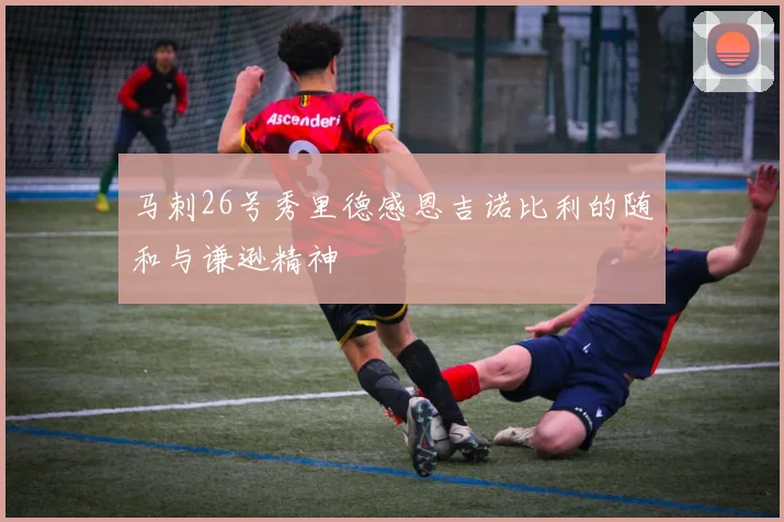 马刺26号秀里德感恩吉诺比利的随和与谦逊精神