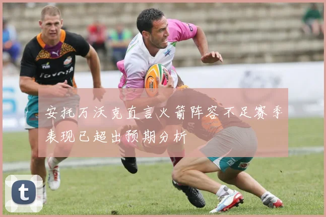 安托万沃克直言火箭阵容不足赛季表现已超出预期分析