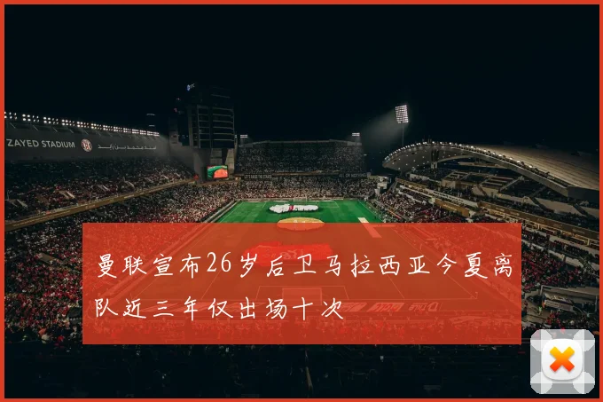 曼联宣布26岁后卫马拉西亚今夏离队近三年仅出场十次