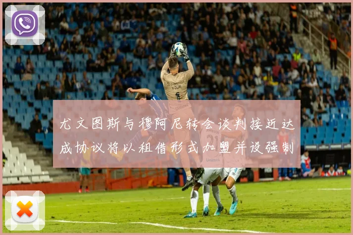 尤文图斯与穆阿尼转会谈判接近达成协议将以租借形式加盟并设强制买断条款