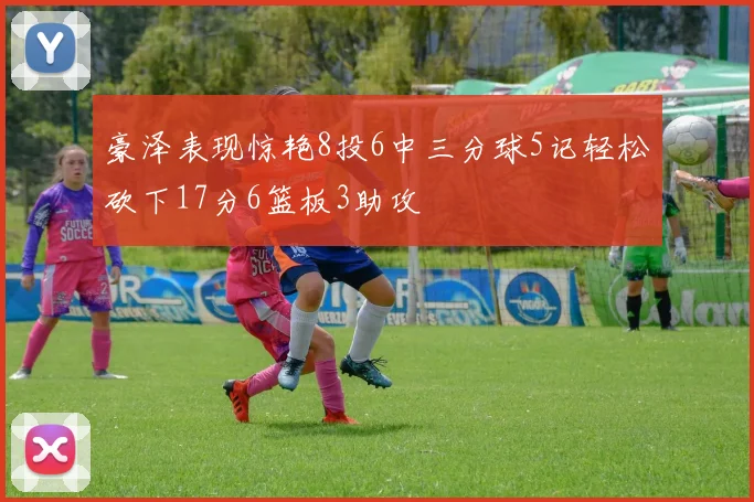 豪泽表现惊艳8投6中三分球5记轻松砍下17分6篮板3助攻