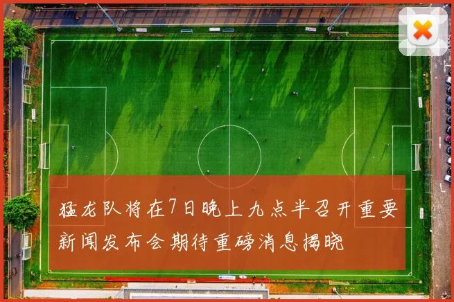 猛龙队将在7日晚上九点半召开重要新闻发布会期待重磅消息揭晓