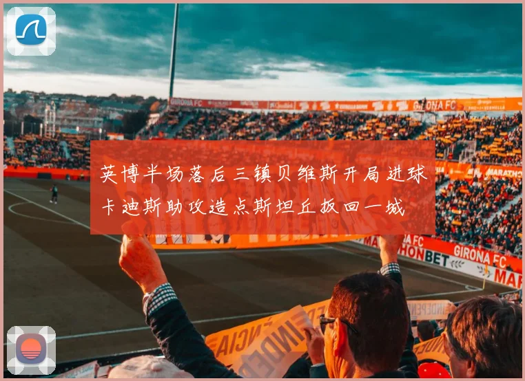 英博半场落后三镇贝维斯开局进球卡迪斯助攻造点斯坦丘扳回一城