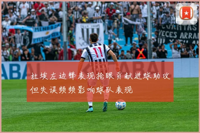 杜埃左边锋表现抢眼贡献进球助攻但失误频频影响球队表现