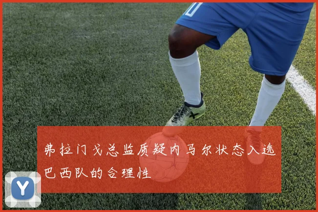 弗拉门戈总监质疑内马尔状态入选巴西队的合理性