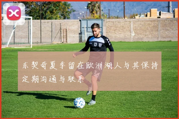 东契奇夏季留在欧洲湖人与其保持定期沟通与联系