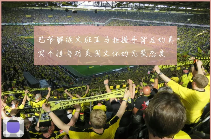 巴爷解读文班亚马拒握手背后的真实个性与对美国文化的无畏态度